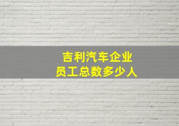 吉利汽车企业员工总数多少人