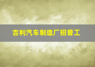 吉利汽车制造厂招普工