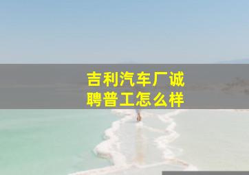 吉利汽车厂诚聘普工怎么样