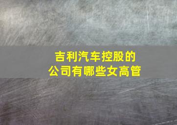 吉利汽车控股的公司有哪些女高管