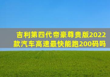 吉利第四代帝豪尊贵版2022款汽车高速最快能跑200码吗