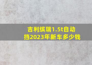 吉利缤瑞1.5t自动挡2023年新车多少钱