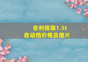 吉利缤瑞1.5t自动挡价格及图片