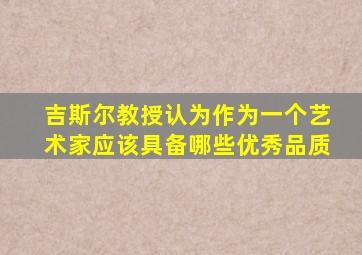 吉斯尔教授认为作为一个艺术家应该具备哪些优秀品质