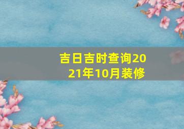 吉日吉时查询2021年10月装修