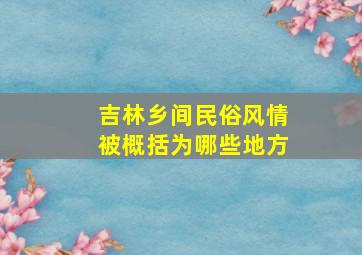 吉林乡间民俗风情被概括为哪些地方