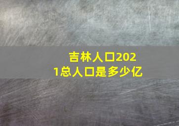 吉林人口2021总人口是多少亿