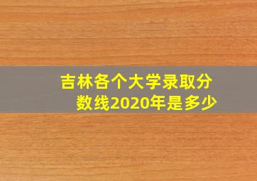 吉林各个大学录取分数线2020年是多少