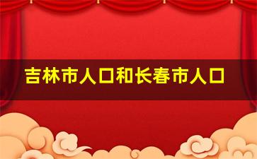 吉林市人口和长春市人口