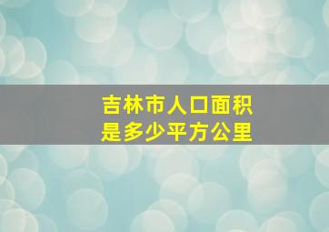 吉林市人口面积是多少平方公里