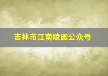 吉林市江南陵园公众号