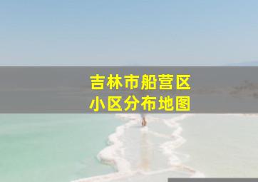 吉林市船营区小区分布地图