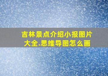 吉林景点介绍小报图片大全.思维导图怎么画