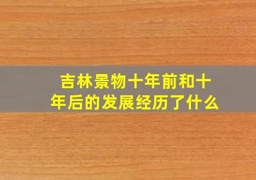 吉林景物十年前和十年后的发展经历了什么