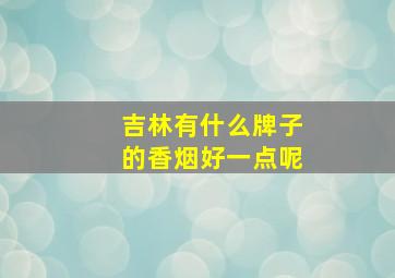 吉林有什么牌子的香烟好一点呢