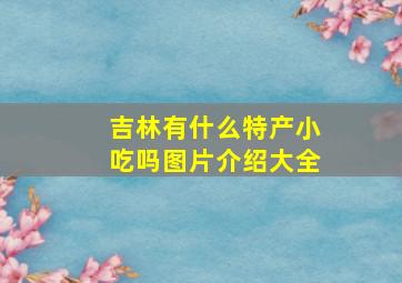 吉林有什么特产小吃吗图片介绍大全