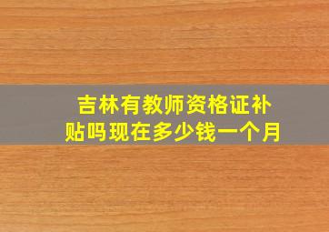 吉林有教师资格证补贴吗现在多少钱一个月