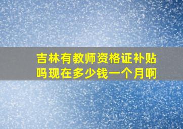 吉林有教师资格证补贴吗现在多少钱一个月啊