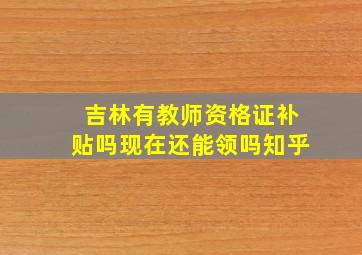 吉林有教师资格证补贴吗现在还能领吗知乎