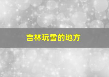 吉林玩雪的地方