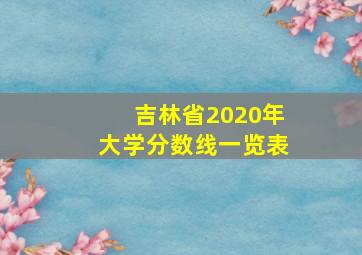 吉林省2020年大学分数线一览表