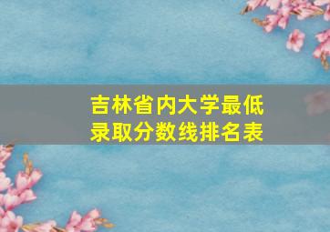 吉林省内大学最低录取分数线排名表