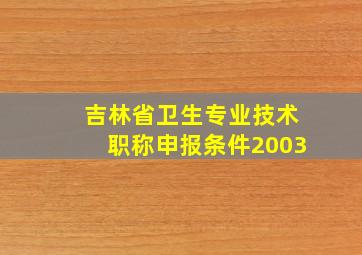 吉林省卫生专业技术职称申报条件2003