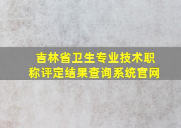 吉林省卫生专业技术职称评定结果查询系统官网