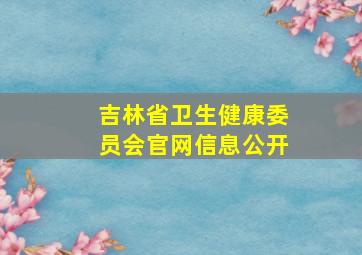 吉林省卫生健康委员会官网信息公开