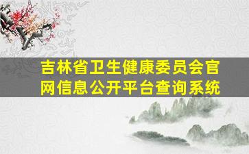 吉林省卫生健康委员会官网信息公开平台查询系统