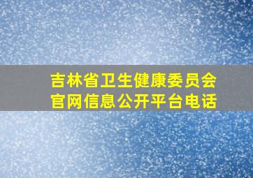 吉林省卫生健康委员会官网信息公开平台电话