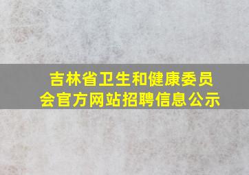 吉林省卫生和健康委员会官方网站招聘信息公示