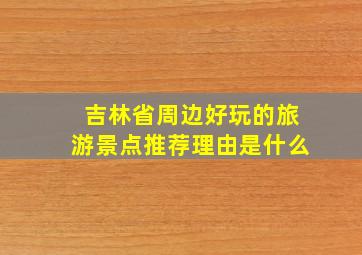 吉林省周边好玩的旅游景点推荐理由是什么