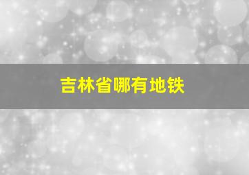 吉林省哪有地铁