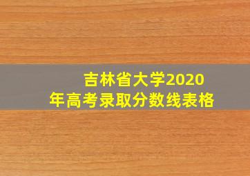 吉林省大学2020年高考录取分数线表格