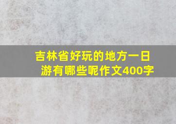 吉林省好玩的地方一日游有哪些呢作文400字