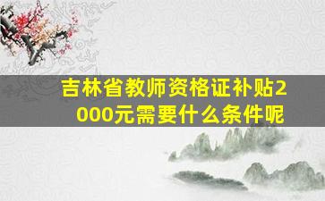 吉林省教师资格证补贴2000元需要什么条件呢