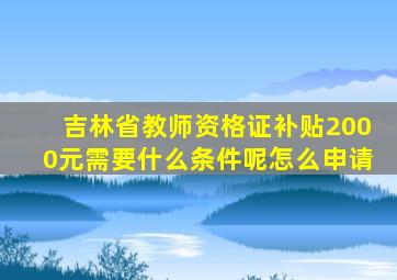 吉林省教师资格证补贴2000元需要什么条件呢怎么申请