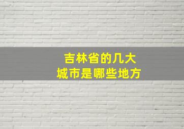 吉林省的几大城市是哪些地方