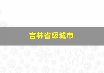 吉林省级城市