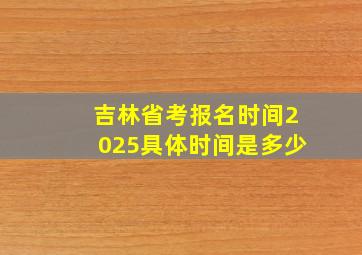 吉林省考报名时间2025具体时间是多少