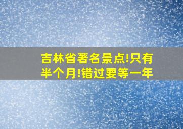 吉林省著名景点!只有半个月!错过要等一年