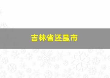 吉林省还是市