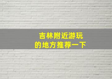 吉林附近游玩的地方推荐一下