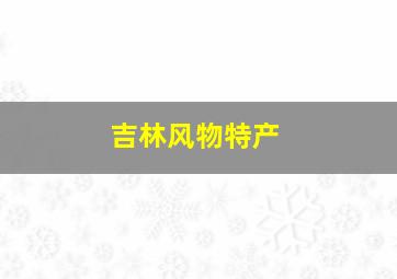 吉林风物特产