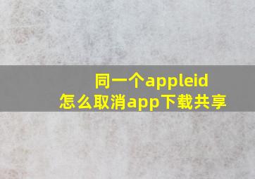 同一个appleid怎么取消app下载共享