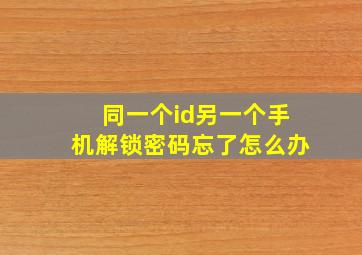 同一个id另一个手机解锁密码忘了怎么办