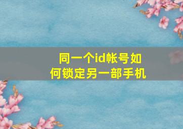 同一个id帐号如何锁定另一部手机