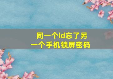 同一个id忘了另一个手机锁屏密码