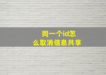 同一个id怎么取消信息共享